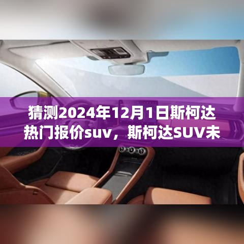 猜测2024年12月1日斯柯达热门报价suv，斯柯达SUV未来报价揭秘，一场自然美景的探索之旅，启程2024的宁静奇迹
