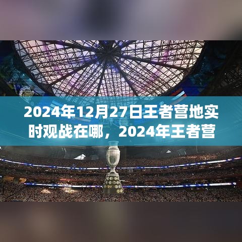 王者营地实时观战指南，位置与功能详解（适用于2024年）