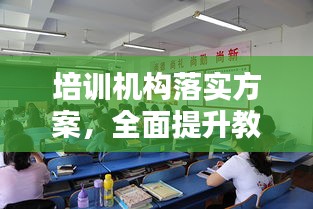 培训机构落实方案，全面提升教育质量的关键举措！