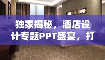 独家揭秘，酒店设计专题PPT盛宴，打造独特魅力空间！