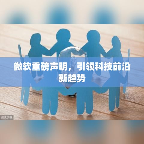 微软重磅声明，引领科技前沿新趋势