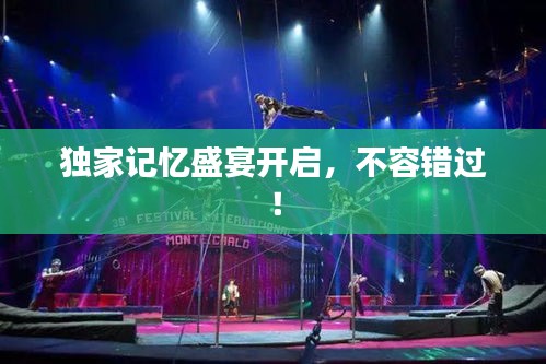 独家记忆盛宴开启，不容错过！
