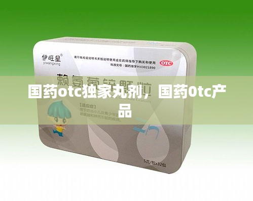 国药otc独家丸剂，国药0tc产品 