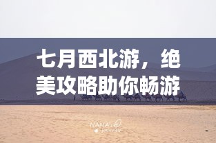 七月西北游，绝美攻略助你畅游大漠风情