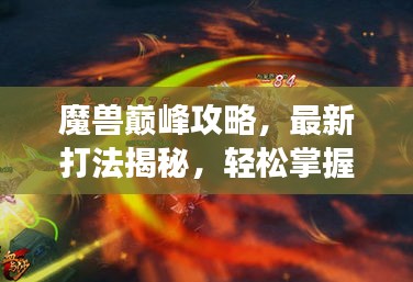 魔兽巅峰攻略，最新打法揭秘，轻松掌握游戏精髓，登顶巅峰之路