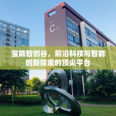 宝能智创谷，前沿科技与智能创新探索的顶尖平台