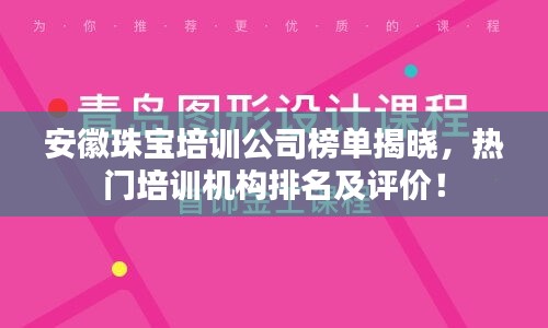 安徽珠宝培训公司榜单揭晓，热门培训机构排名及评价！