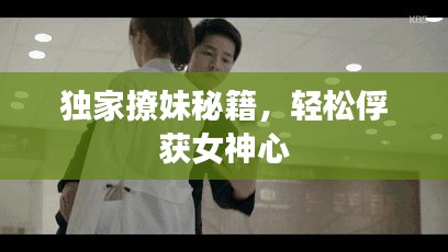 独家撩妹秘籍，轻松俘获女神心