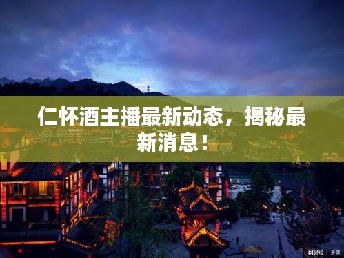 仁怀酒主播最新动态，揭秘最新消息！