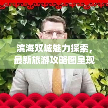 滨海双城魅力探索，最新旅游攻略图呈现海滨风情
