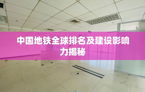 中国地铁全球排名及建设影响力揭秘