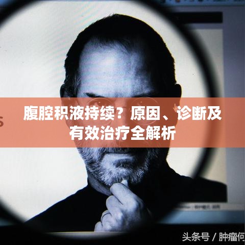 腹腔积液持续？原因、诊断及有效治疗全解析