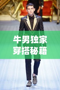 牛男独家穿搭秘籍，型格展现与魅力塑造全攻略