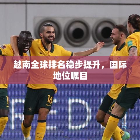 越南全球排名稳步提升，国际地位瞩目