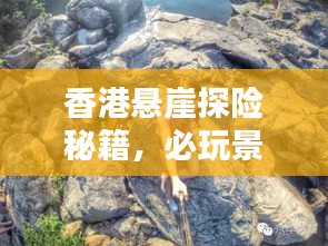 香港悬崖探险秘籍，必玩景点一网打尽！
