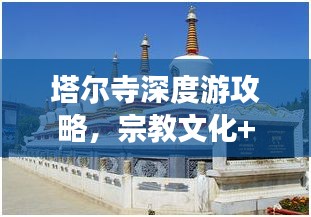 塔尔寺深度游攻略，宗教文化+历史遗迹的绝佳体验之旅