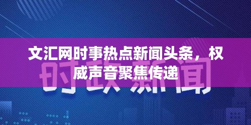文汇网时事热点新闻头条，权威声音聚焦传递