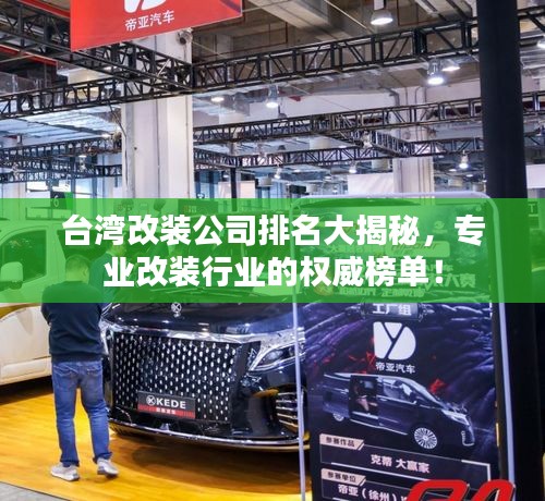 台湾改装公司排名大揭秘，专业改装行业的权威榜单！