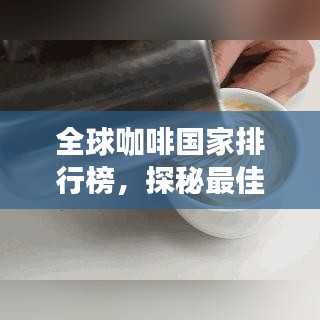 全球咖啡国家排行榜，探秘最佳咖啡产地的奥秘！
