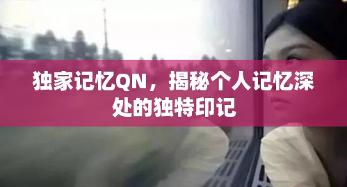 独家记忆QN，揭秘个人记忆深处的独特印记
