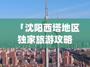 「沈阳西塔地区独家旅游攻略，带你玩转城市魅力地标！」