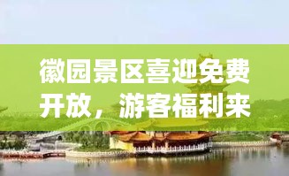 徽园景区喜迎免费开放，游客福利来袭！