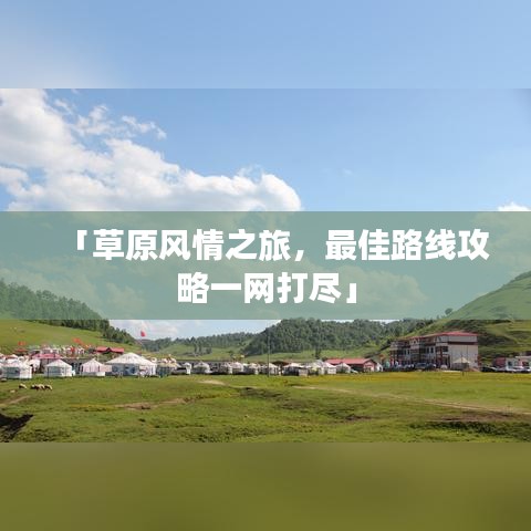 「草原风情之旅，最佳路线攻略一网打尽」