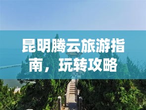 昆明腾云旅游指南，玩转攻略，尽享盛宴！