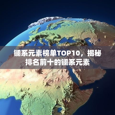 镧系元素榜单TOP10，揭秘排名前十的镧系元素