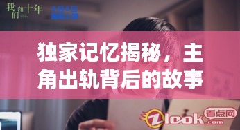 独家记忆揭秘，主角出轨背后的故事引人深思