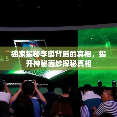 独家揭秘李琪背后的真相，揭开神秘面纱探秘真相