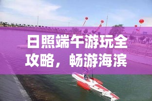 日照端午游玩全攻略，畅游海滨城市，尽享端午风情！