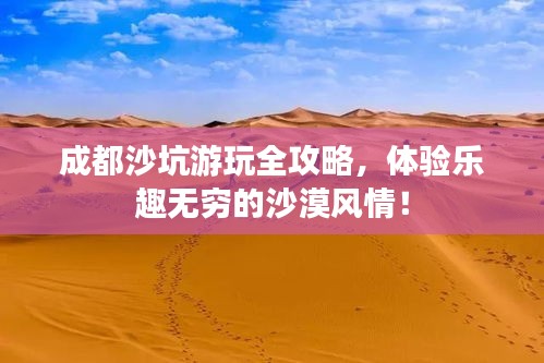 成都沙坑游玩全攻略，体验乐趣无穷的沙漠风情！