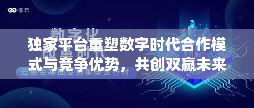 独家平台重塑数字时代合作模式与竞争优势，共创双赢未来！