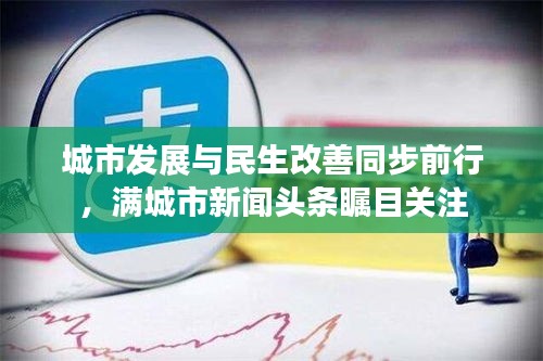 城市发展与民生改善同步前行，满城市新闻头条瞩目关注