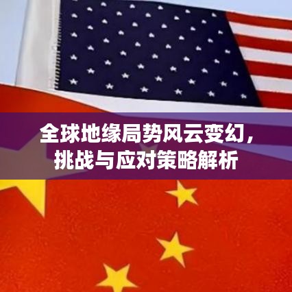 全球地缘局势风云变幻，挑战与应对策略解析