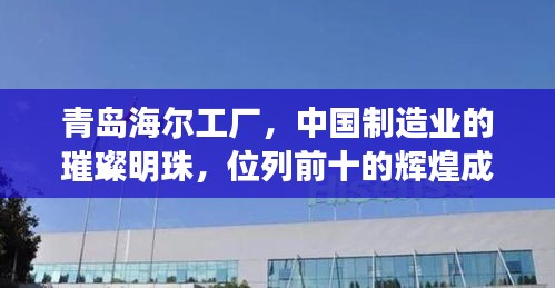 青岛海尔工厂，中国制造业的璀璨明珠，位列前十的辉煌成就
