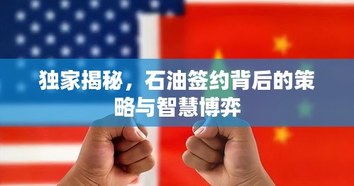 独家揭秘，石油签约背后的策略与智慧博弈