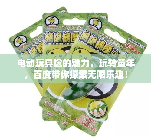 电动玩具捻的魅力，玩转童年，百度带你探索无限乐趣！