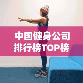 中国健身公司排行榜TOP榜单揭晓！