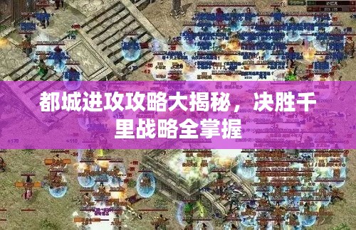 都城进攻攻略大揭秘，决胜千里战略全掌握