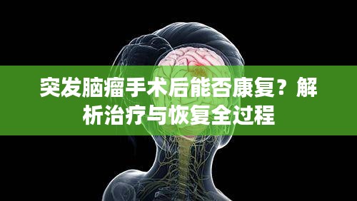突发脑瘤手术后能否康复？解析治疗与恢复全过程